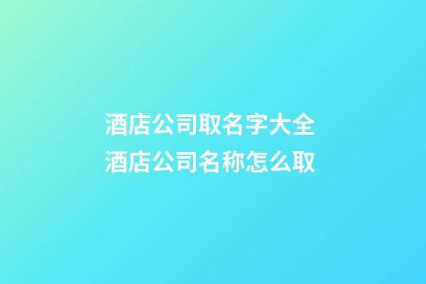 酒店公司取名字大全 酒店公司名称怎么取-第1张-公司起名-玄机派